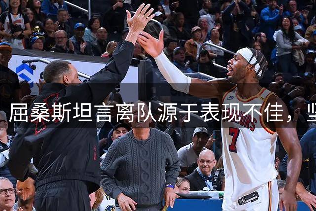 屈桑斯坦言离队源于表现不佳，坚信未来仍有良机